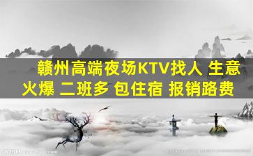 赣州高端夜场KTV找人 生意火爆 二班多 包住宿 报销路费